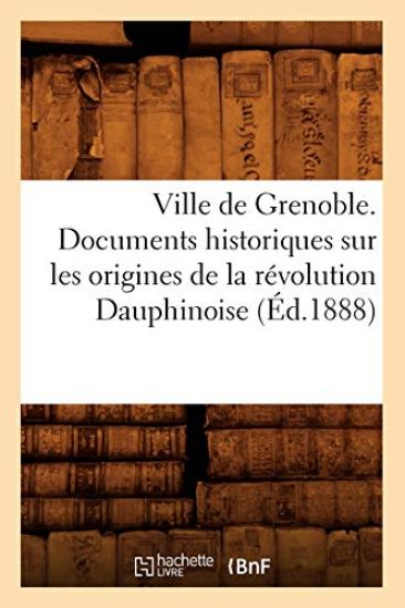 Ville de Grenoble. Documents Historiques Sur Les Origines de la Révolution Dauphinoise (Éd.1888)