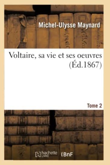 Voltaire, Sa Vie Et Ses Oeuvres. Tome 2 (Éd.1867)