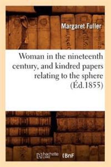 Woman in the Nineteenth Century, and Kindred Papers Relating to the Sphere (Éd.1855)