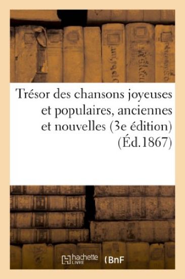 Trésor Des Chansons Joyeuses Et Populaires, Anciennes Et Nouvelles (3e Édition)