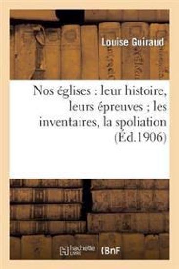 Nos Églises: Leur Histoire, Leurs Épreuves Les Inventaires, La Spoliation