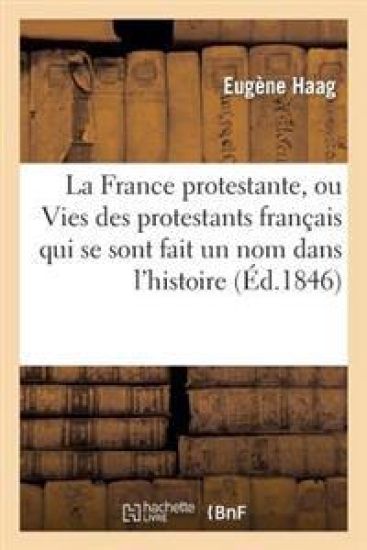 La France Protestante, Ou Vies Des Protestants Français Qui Se Sont Fait Un Nom Dans l'Histoire