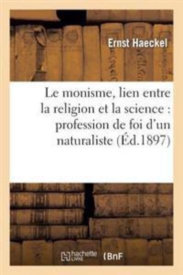 Le Monisme, Lien Entre La Religion Et La Science: Profession de Foi d'Un Naturaliste