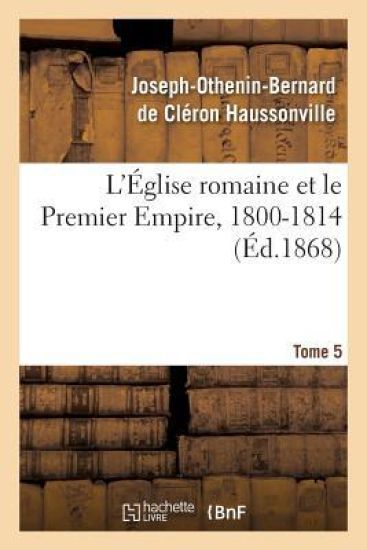 L'Église Romaine Et Le Premier Empire, 1800-1814. T. 5