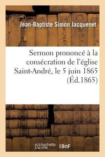Sermon Prononcé À La Consécration de l'Église Saint-André, Le 5 Juin 1865