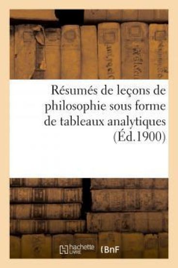 Résumés de Leçons de Philosophie Sous Forme de Tableaux Analytiques: À l'Usage Des Candidats