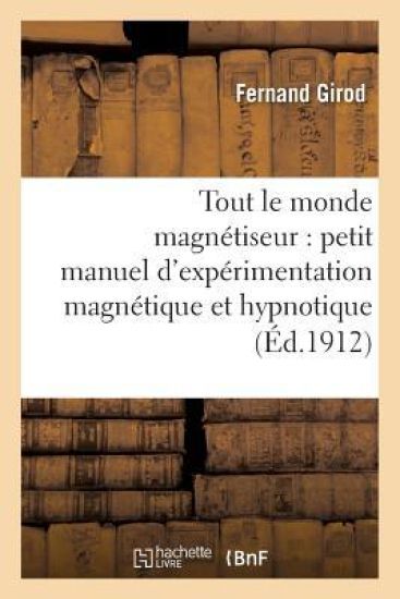 Tout Le Monde Magnétiseur: Petit Manuel d'Expérimentation Magnétique Et Hypnotique