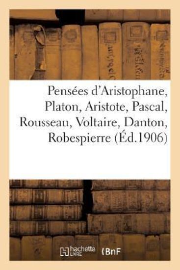Pensées d'Aristophane, Platon, Aristote, Pascal, Rousseau, Voltaire, Danton, Robespierre