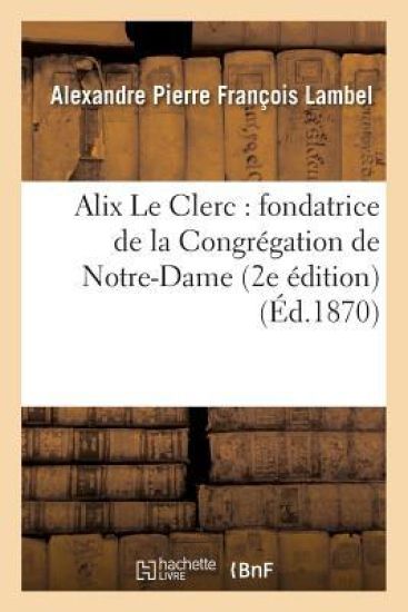 Alix Le Clerc: Fondatrice de la Congrégation de Notre-Dame (2e Édition)