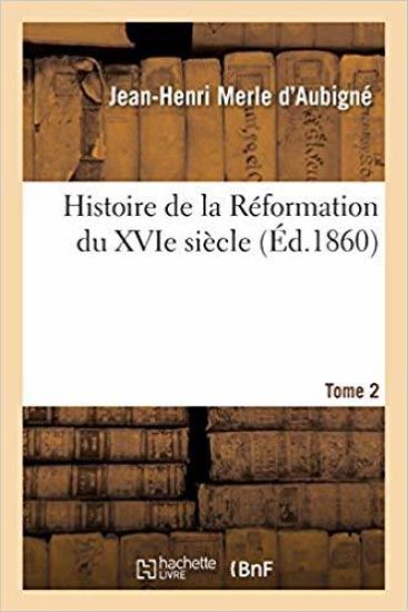 Histoire de la Réformation Du Xvie Siècle. Tome 2
