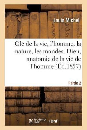 CLé de la Vie, l'Homme, La Nature, Les Mondes, Dieu, Anatomie de la Vie de l'Homme. Partie 2