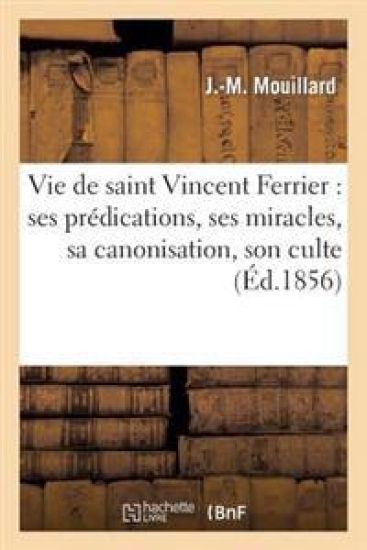 Vie de Saint Vincent Ferrier: Ses Prédications, Ses Miracles, Sa Canonisation, Son Culte
