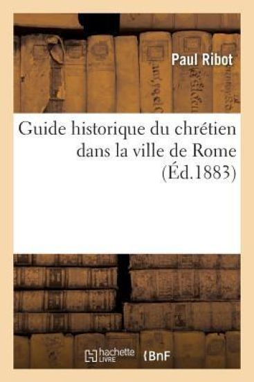Guide Historique Du Chrétien Dans La Ville de Rome