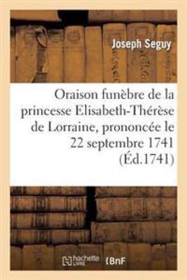Oraison Funèbre de Princesse Elisabeth-Thérèse de Lorraine, Prononcée Le 22 Septembre 1741