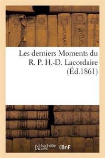Les Derniers Moments Du R. P. H.-D. Lacordaire Par Un Religieux de l'Ordre Des Frères Prêcheurs