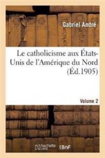 Le Catholicisme Aux États-Unis de l'Amérique Du Nord. Volume 2
