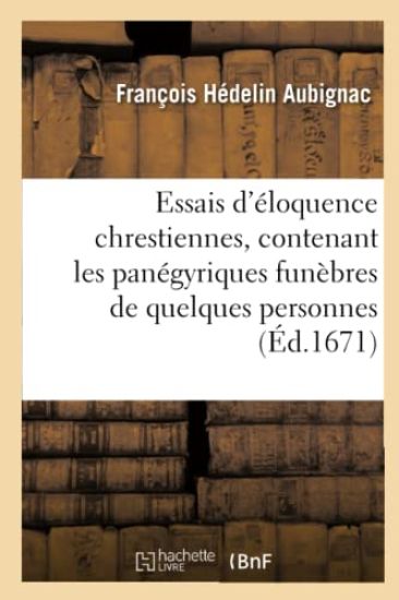 Essais d'Éloquence Chrestienne, Contenant Les Panégyriques Funèbres de Quelques Personnes Illustres
