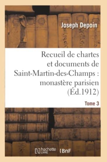 Recueil de Chartes Et Documents de Saint-Martin-Des-Champs: Monastère Parisien. T. 3