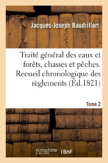 Traité Général Des Eaux Et Forêts, Chasses Et Pêches. Recueil Chronologique Des Réglemens. Tome 2