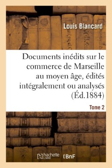Documents Inédits Sur Le Commerce de Marseille Au Moyen Âge, Édités Intégralement Ou Analysés. T 2