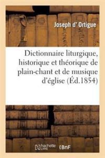 Dictionnaire Liturgique, Historique Et Théorique de Plain-Chant Et de Musique d'Église