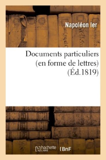 Documents Particuliers (En Forme de Lettres) Sur Napoléon Bonaparte, d'Après Des Données