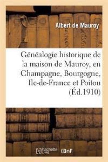 Généalogie Historique de la Maison de Mauroy, En Champagne, Bourgogne, Ile-De-France Et Poitou