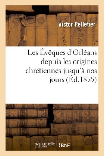 Les Évêques d'Orléans Depuis Les Origines Chrétiennes Jusqu'à Nos Jours