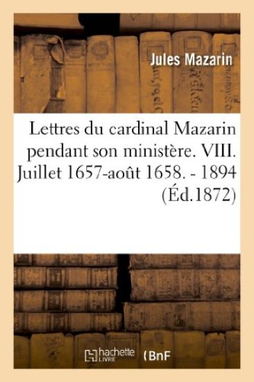 Lettres Du Cardinal Mazarin Pendant Son Ministère. VIII. Juillet 1657-Août 1658. - 1894