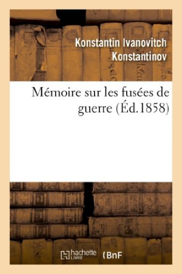 Mémoire Sur Les Fusées de Guerre: Présenté En 1857 À S. A. I. Le Grand-Duc Constantin, Grand Amiral