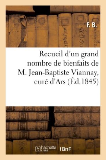 Recueil d'Un Grand Nombre de Bienfaits de M. Jean-Baptiste Viannay, Curé d'Ars