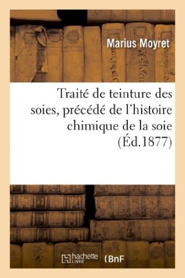 Traité de Teinture Des Soies, Précédé de l'Histoire Chimique de la Soie Et de l'Histoire