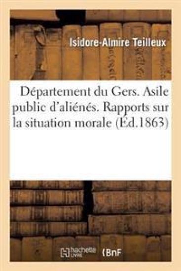 Département Du Gers. Asile Public d'Aliénés. Rapports Sur La Situation Morale, Administrative