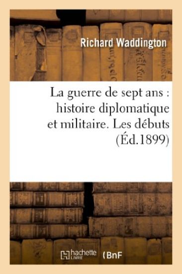 La Guerre de Sept Ans: Histoire Diplomatique Et Militaire. Les Débuts