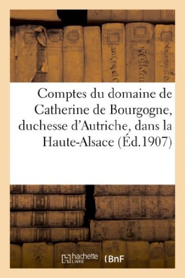 Comptes Du Domaine de Catherine de Bourgogne, Duchesse d'Autriche, Dans La Haute-Alsace
