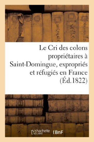 Le Cri Des Colons Propriétaires À Saint-Domingue, Expropriés Et Réfugiés En France