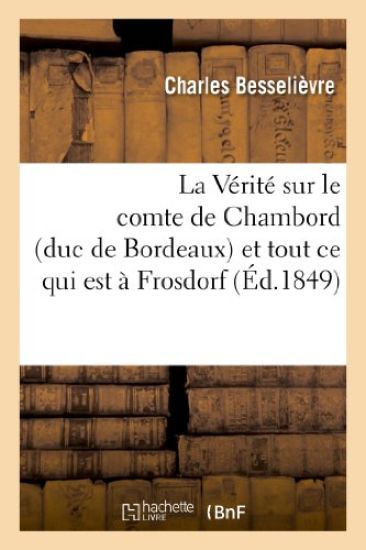 La Vérité Sur Le Comte de Chambord (Duc de Bordeaux) Et Tout CE Qui Est À Frosdorf, Au Peuple