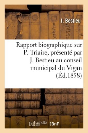 Rapport Biographique Sur P. Triaire, Présenté Par J. Bestieu Au Conseil Municipal Du Vigan