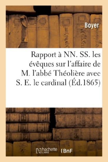 Rapport À Nn. Ss. Les Évêques Sur l'Affaire de M. l'Abbé Théolière Avec S. E. Le Cardinal de Bonald