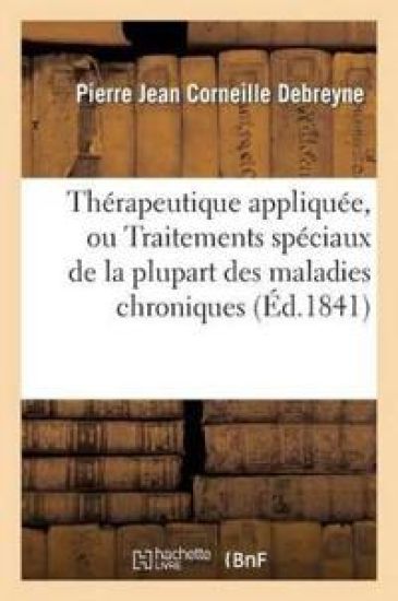 Thérapeutique Appliquée, Ou Traitements Spéciaux de la Plupart Des Maladies Chroniques (Éd.1841)