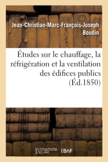 Études Sur Le Chauffage, La Réfrigération Et La Ventilation Des Édifices Publics, Par J.-Ch. Boudin,