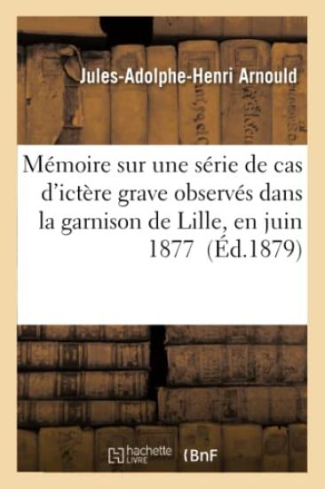 Mémoire Sur Une Série de Cas d'Ictère Grave Observés Dans La Garnison de Lille, En Juin 1877
