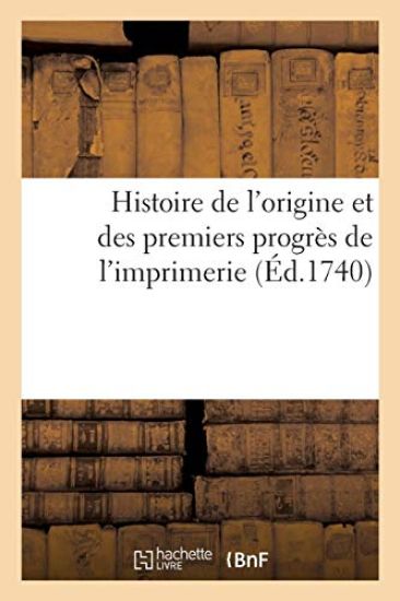 Histoire de l'Origine Et Des Premiers Progrès de l'Imprimerie