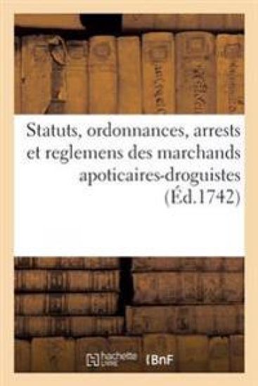 Statuts, Ordonnances, Arrests Et Reglemens Des Marchands Apoticaires-Droguistes