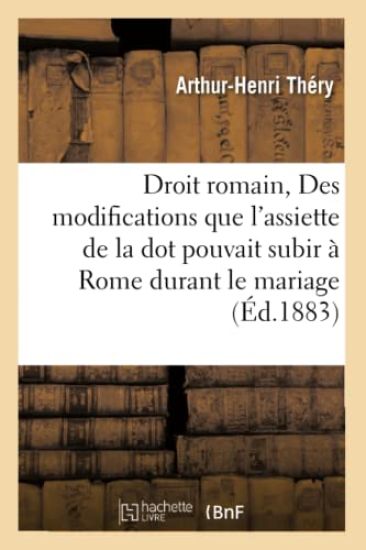 Droit Romain: Des Modifications Que l'Assiette de la Dot Pouvait Subir À Rome Durant Le Mariage.