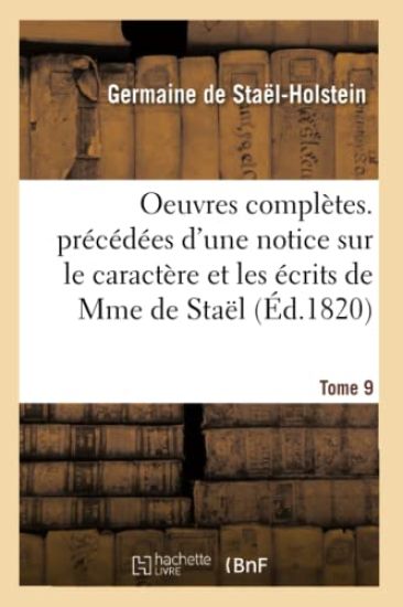 Oeuvres Complètes. Précédées d'Une Notice Sur Le Caractère Et Les Écrits de Mme de Staël. Tome 9
