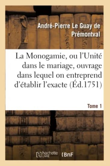 La Monogamie, Ou l'Unité Dans Le Mariage, Ouvrage Dans Lequel on Entreprend d'Établir l'Exacte Tome1