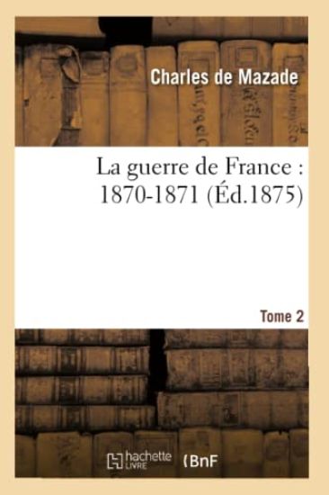 La Guerre de France: 1870-1871. Tome 2
