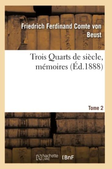 Trois Quarts de Siècle, Mémoires Du Cte Frédéric-Ferdinand de Beust T. 2
