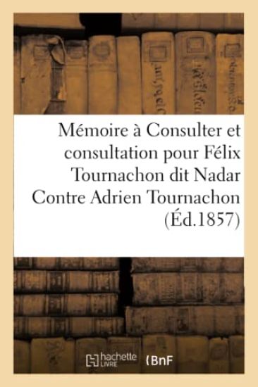 Mémoire À Consulter Et Consultation Pour Félix Tournachon Dit Nadar Contre Adrien Tournachon